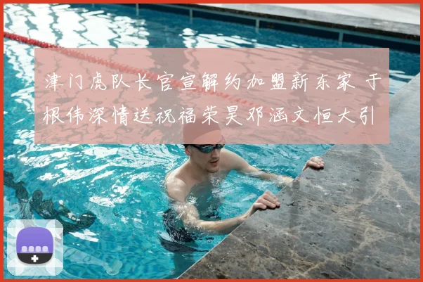 津门虎队长官宣解约加盟新东家 于根伟深情送祝福荣昊邓涵文恒大引关注